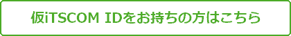 仮iTSCOM IDをお持ちの方はこちら